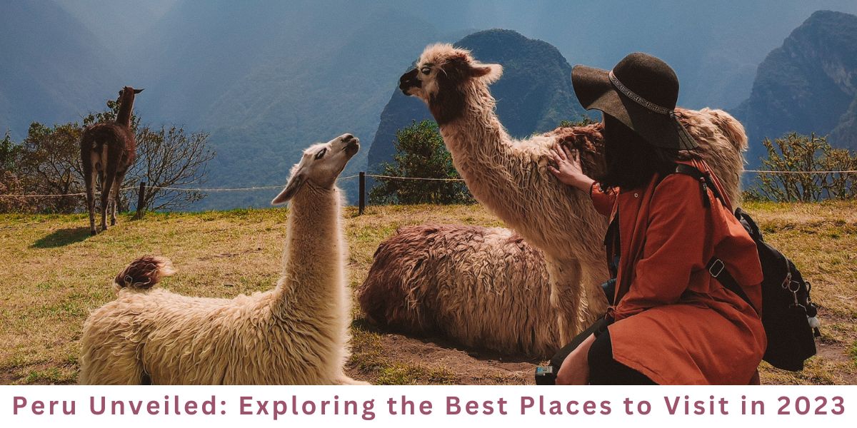 Exploring the Best Places to Visit in 2023 -Peru